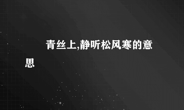 飗飗青丝上,静听松风寒的意思