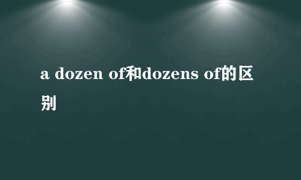 a dozen of和dozens of的区别