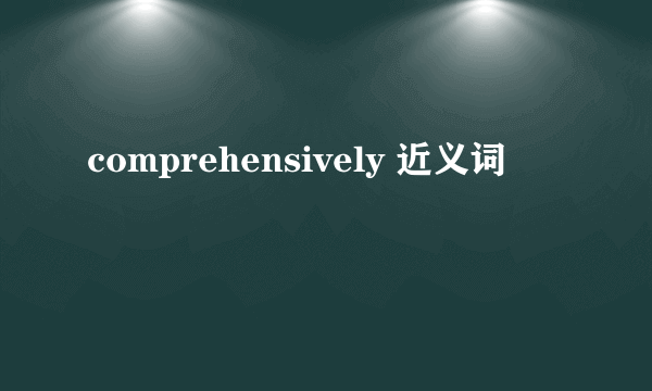 comprehensively 近义词