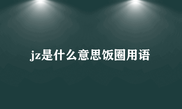 jz是什么意思饭圈用语