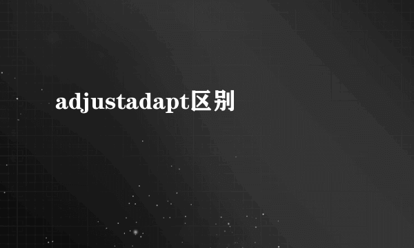 adjustadapt区别