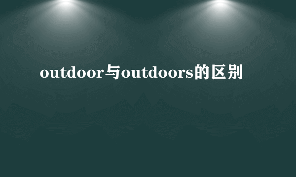 outdoor与outdoors的区别