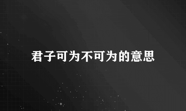 君子可为不可为的意思