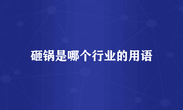 砸锅是哪个行业的用语
