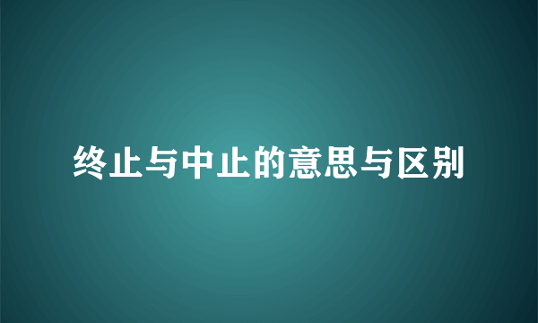 终止与中止的意思与区别