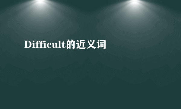 Difficult的近义词