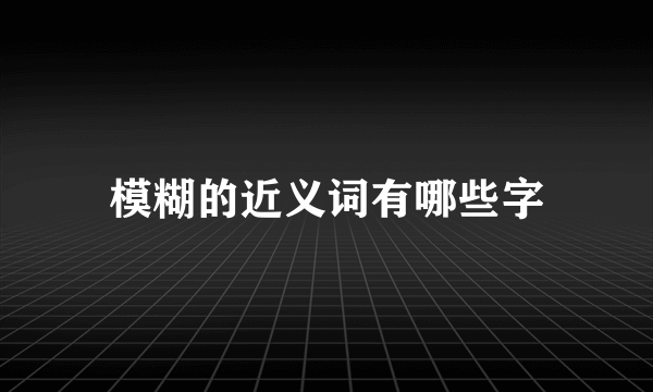 模糊的近义词有哪些字