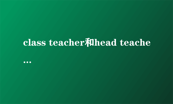 class teacher和head teacher的区别