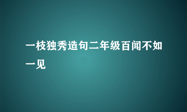 一枝独秀造句二年级百闻不如一见