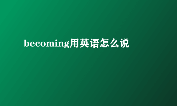 becoming用英语怎么说