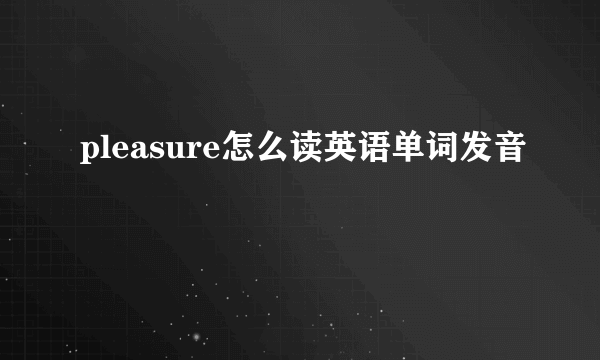 pleasure怎么读英语单词发音