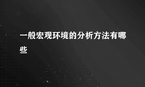 一般宏观环境的分析方法有哪些