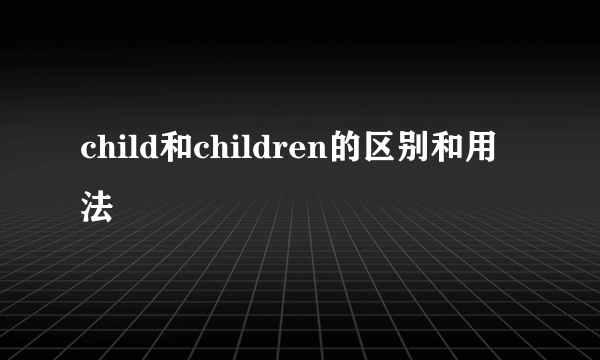 child和children的区别和用法