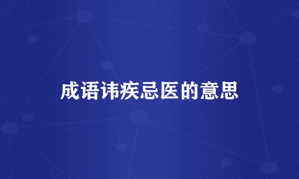 成语讳疾忌医的意思