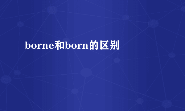 borne和born的区别