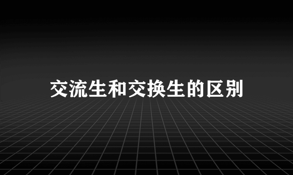 交流生和交换生的区别