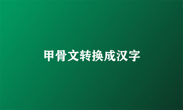 甲骨文转换成汉字