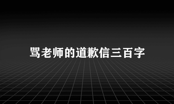 骂老师的道歉信三百字