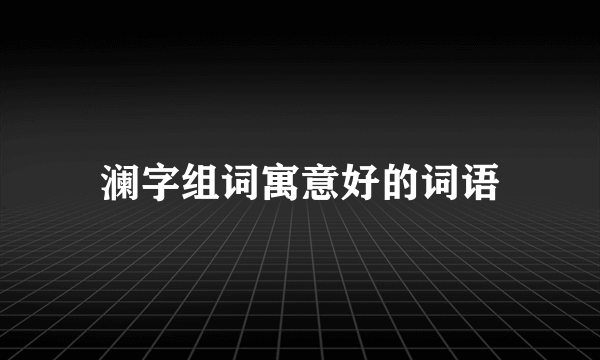 澜字组词寓意好的词语