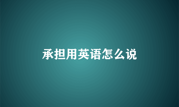 承担用英语怎么说