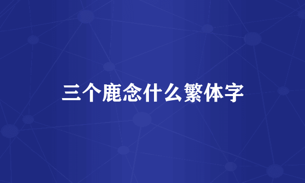 三个鹿念什么繁体字