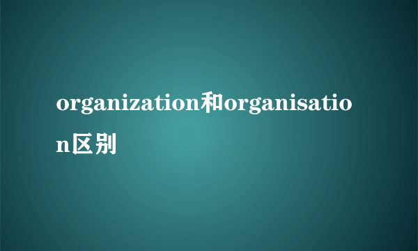 organization和organisation区别