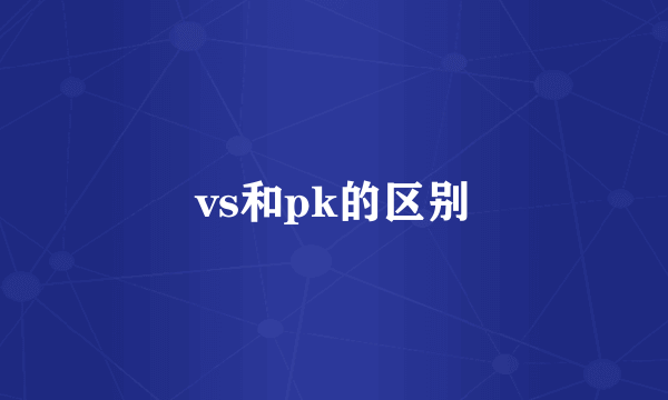 vs和pk的区别