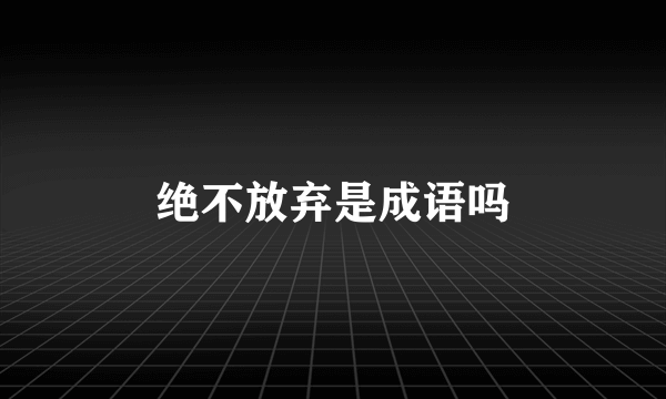 绝不放弃是成语吗
