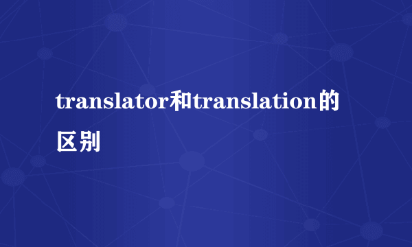 translator和translation的区别