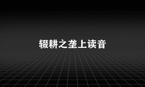 辍耕之垄上读音