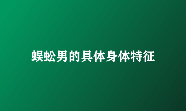 蜈蚣男的具体身体特征