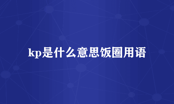 kp是什么意思饭圈用语