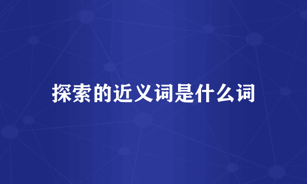 探索的近义词是什么词