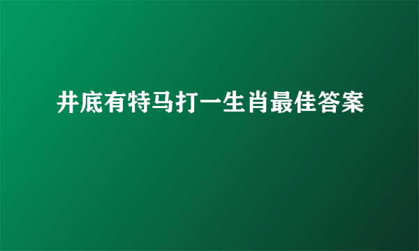 井底有特马打一生肖最佳答案