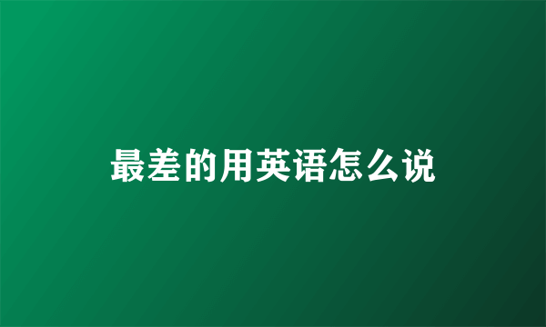 最差的用英语怎么说