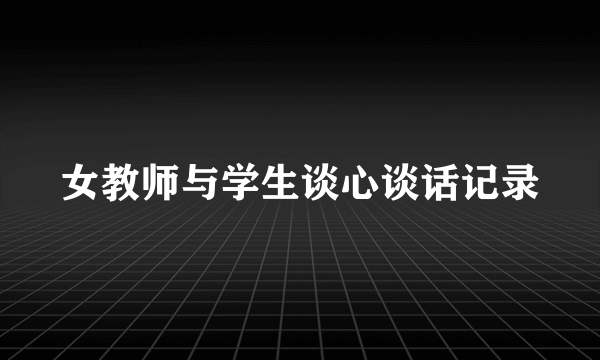 女教师与学生谈心谈话记录