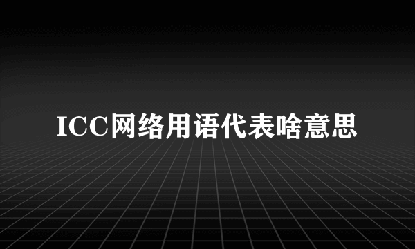 ICC网络用语代表啥意思