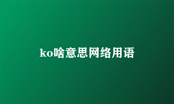 ko啥意思网络用语