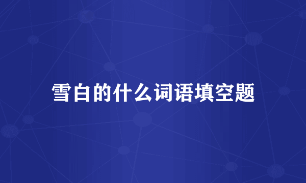 雪白的什么词语填空题