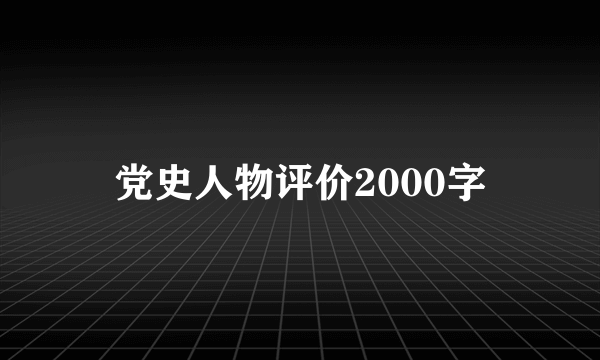 党史人物评价2000字