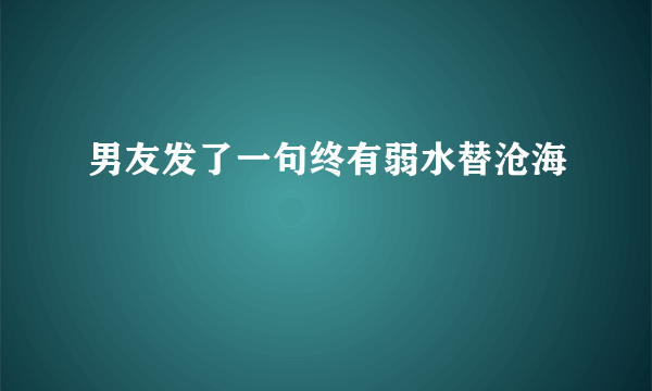 男友发了一句终有弱水替沧海