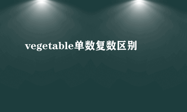 vegetable单数复数区别