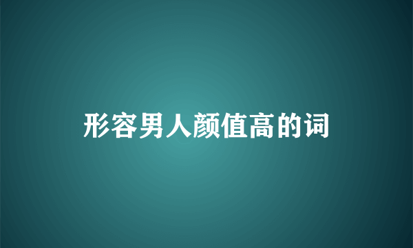 形容男人颜值高的词