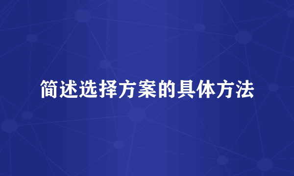 简述选择方案的具体方法