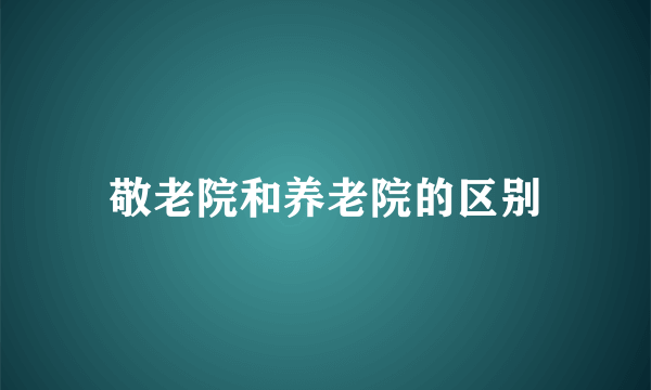 敬老院和养老院的区别