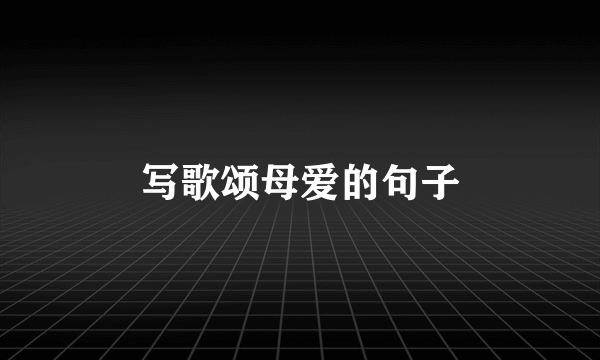 写歌颂母爱的句子