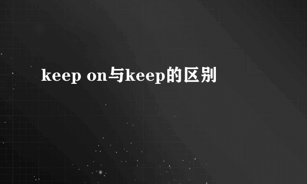 keep on与keep的区别