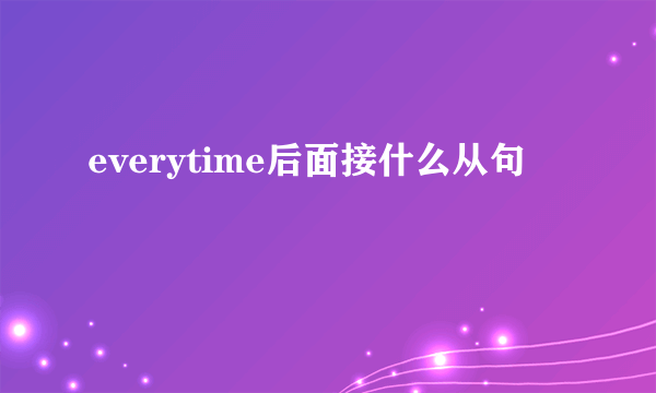 everytime后面接什么从句