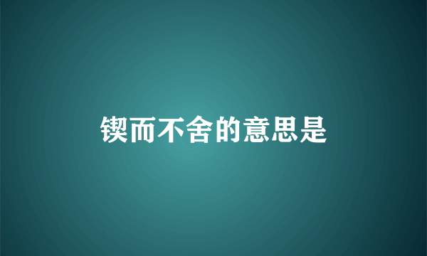 锲而不舍的意思是
