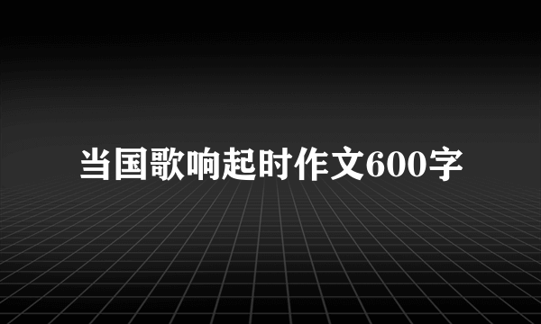 当国歌响起时作文600字